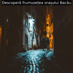 Descoperă frumusețea orașului Bacău